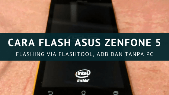 Asus Zenfone 5 T00j Flash Tool. Cara Flash Asus Zenfone 5 via Flashtool, ADB Sideload & Tanpa PC (100% Berhasil)