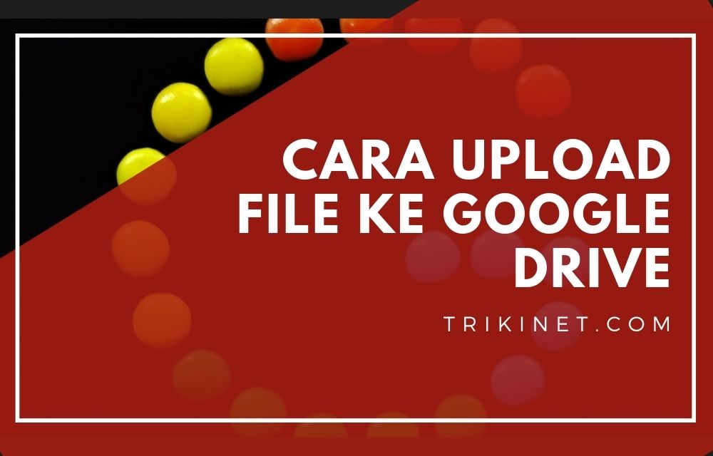 Cara Upload File Ke Link Google Drive. Cara Upload File ke Google Drive dari Hp dan PC