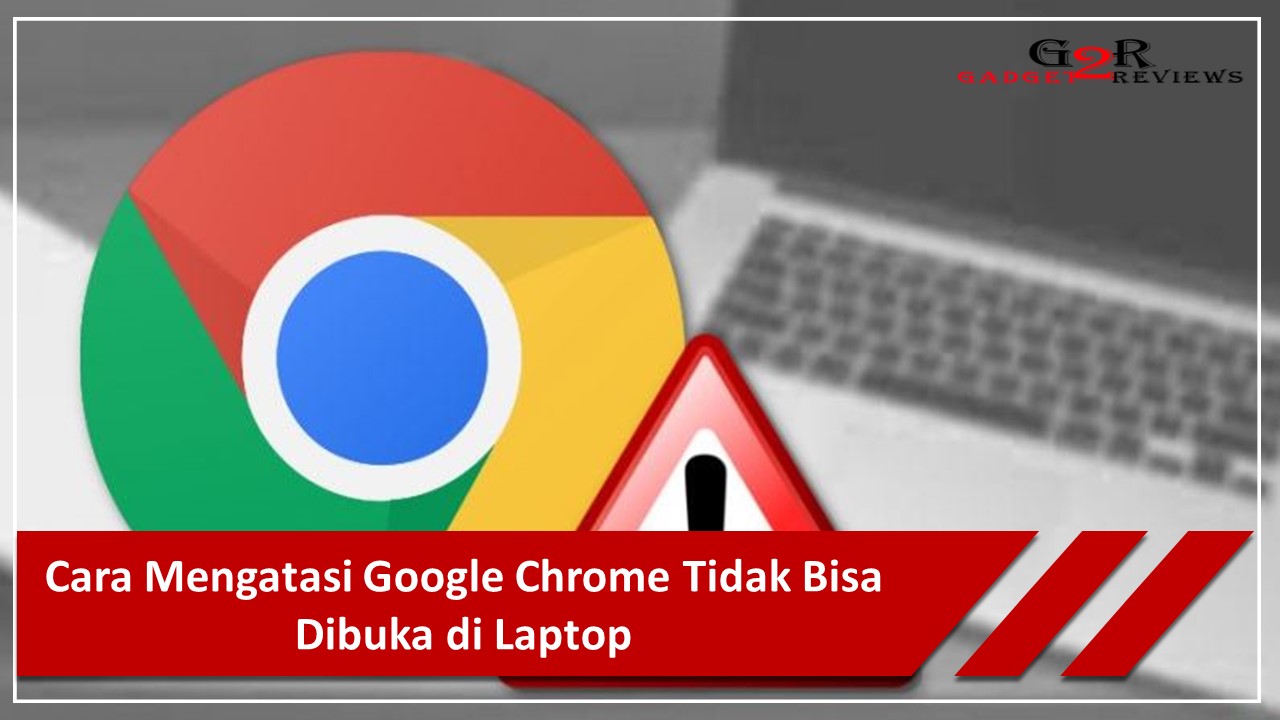 Google Tidak Bisa Dibuka Di Laptop. Cara Mengatasi Google Chrome Tidak Bisa Dibuka di Laptop ~ Gadget2Reviews.Com
