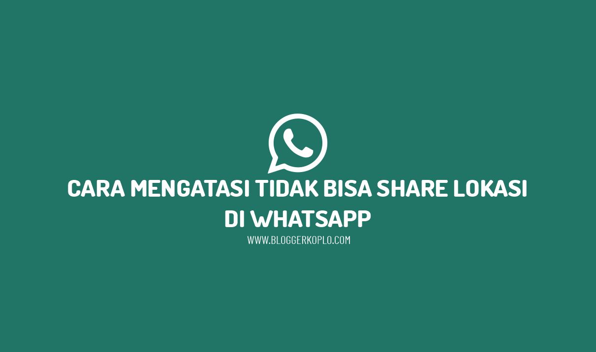 Whatsapp Tidak Bisa Share Location. Cara Mengatasi Tidak Bisa Share Loc di Whatsapp
