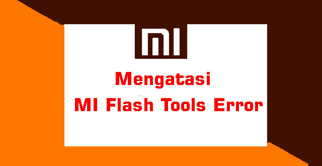 Cara Mengatasi Gagal Flash Xiaomi. √ Macam - Macam Error Saat Flash Xiaomi dengan Mi Flash Tools dan Cara Mengatasinya